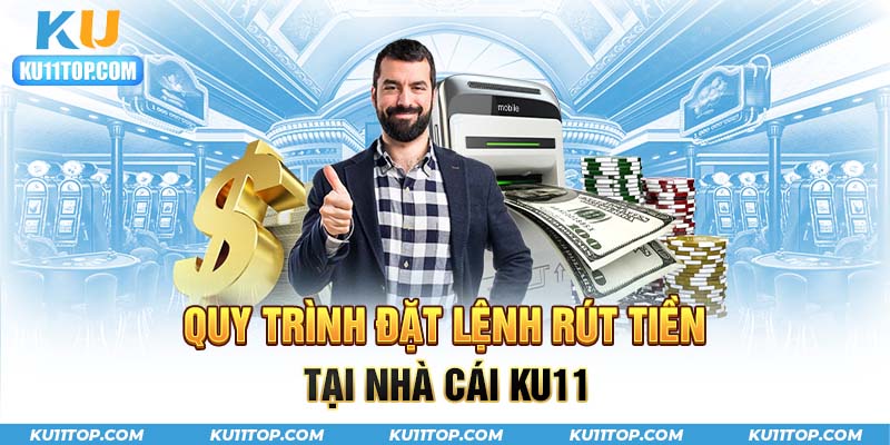 Chi tiết quy trình đặt lệnh rút tiền tại nhà cái Ku11