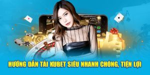 Hướng dẫn tải kubet an toàn, nhanh chóng