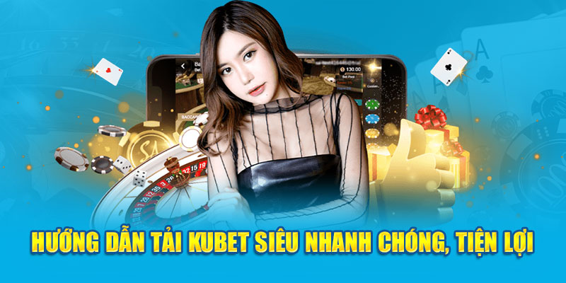 Hướng dẫn tải Kubet siêu nhanh chóng, tiện lợi