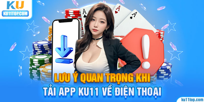 Những lưu ý cơ bản khi tải ứng dụng Ku11