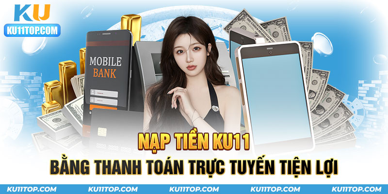 Nạp tiền Ku11 bằng việc thanh toán trực tuyến cực kỳ dễ dàng