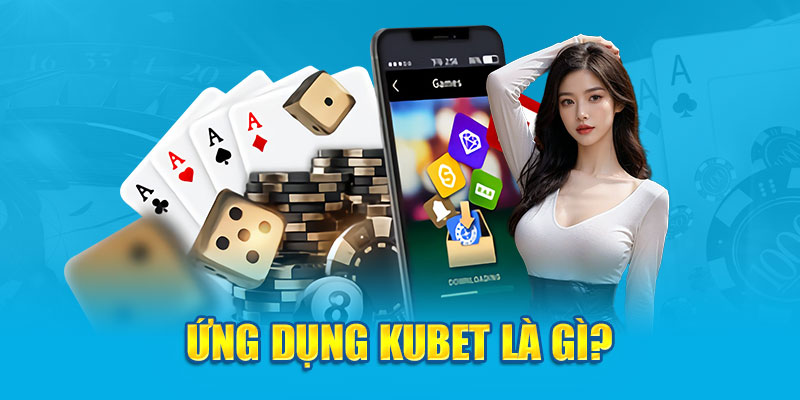 Ứng dụng Kubet là gì?