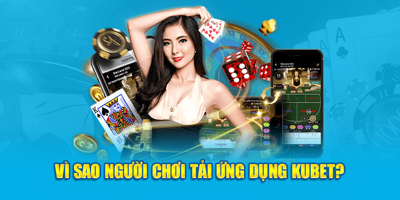 Vì sao người chơi tải ứng dụng Kubet?